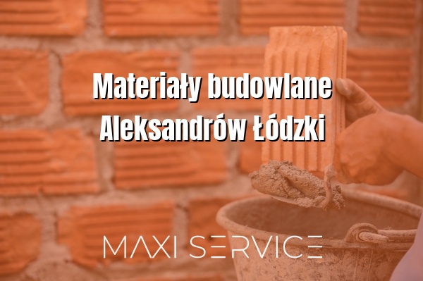 Materiały budowlane Aleksandrów Łódzki - Maxi Service