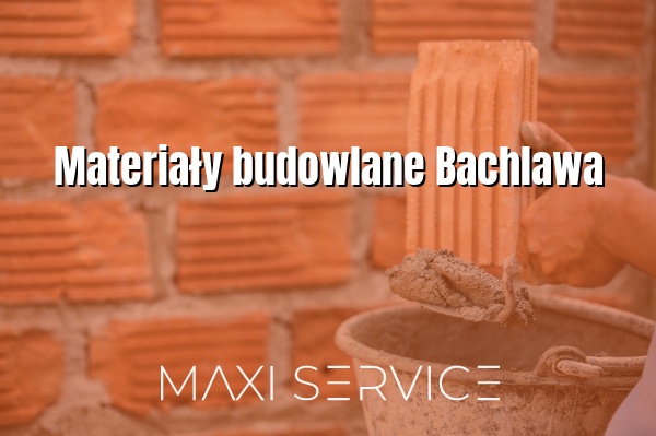 Materiały budowlane Bachlawa - Maxi Service