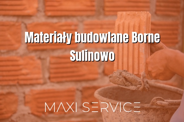 Materiały budowlane Borne Sulinowo - Maxi Service