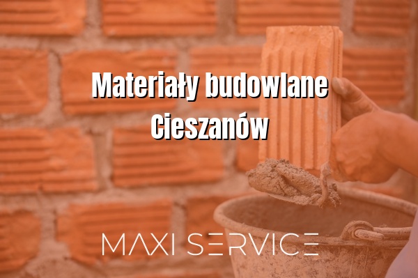 Materiały budowlane Cieszanów - Maxi Service