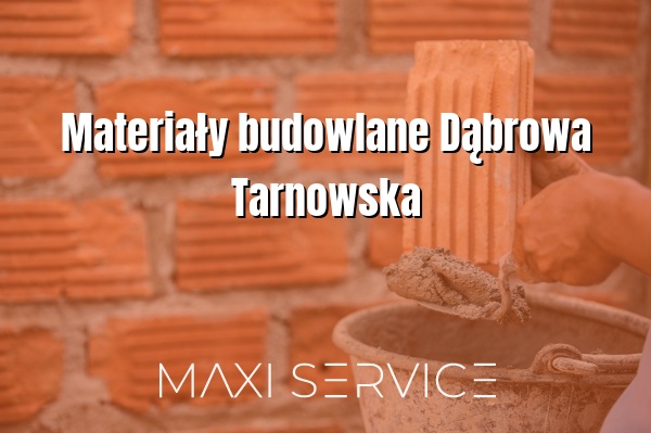 Materiały budowlane Dąbrowa Tarnowska - Maxi Service