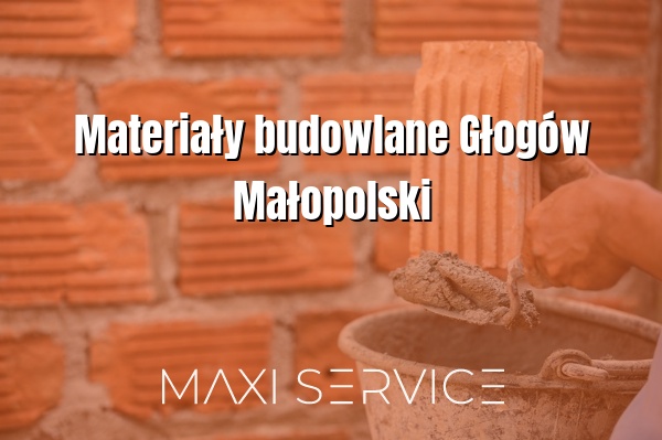 Materiały budowlane Głogów Małopolski - Maxi Service