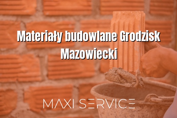 Materiały budowlane Grodzisk Mazowiecki - Maxi Service