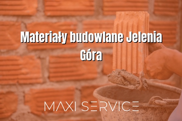 Materiały budowlane Jelenia Góra - Maxi Service