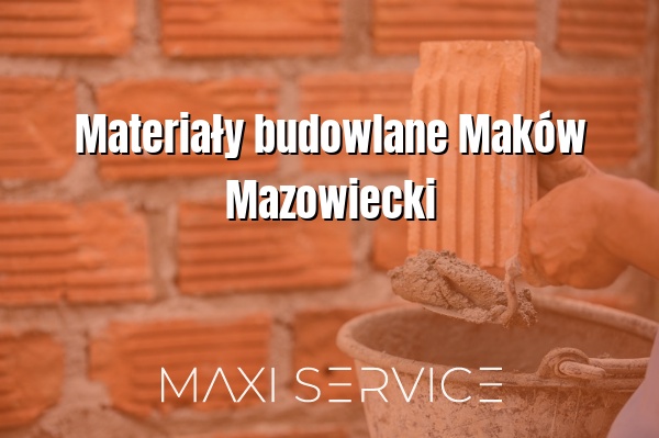 Materiały budowlane Maków Mazowiecki - Maxi Service