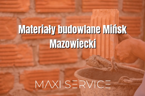 Materiały budowlane Mińsk Mazowiecki - Maxi Service