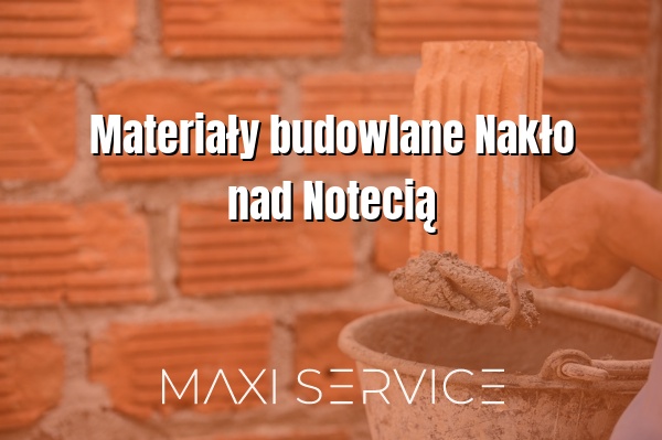 Materiały budowlane Nakło nad Notecią - Maxi Service