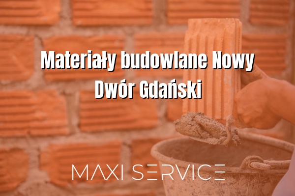 Materiały budowlane Nowy Dwór Gdański - Maxi Service