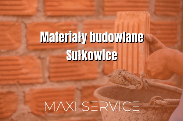 Materiały budowlane Sułkowice - Maxi Service