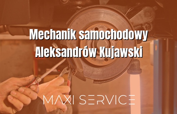 Mechanik samochodowy Aleksandrów Kujawski - Maxi Service