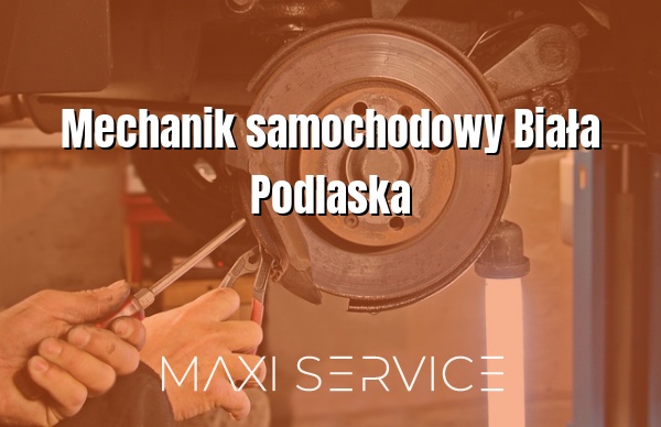 Mechanik samochodowy Biała Podlaska - Maxi Service