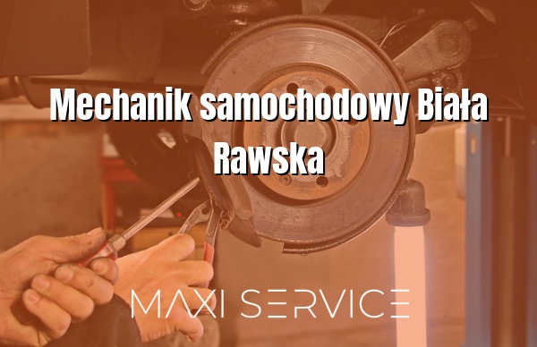Mechanik samochodowy Biała Rawska - Maxi Service