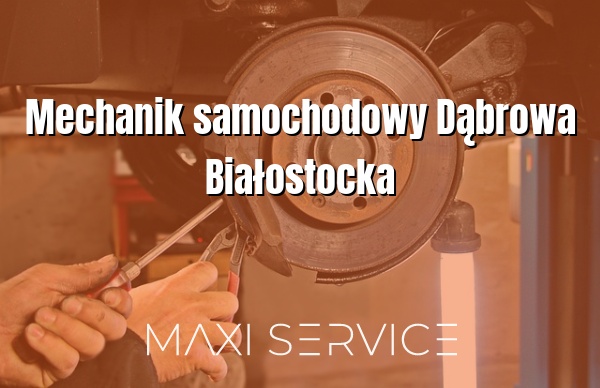 Mechanik samochodowy Dąbrowa Białostocka - Maxi Service