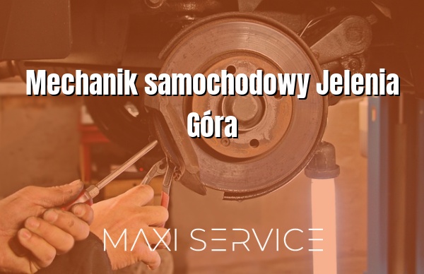 Mechanik samochodowy Jelenia Góra - Maxi Service