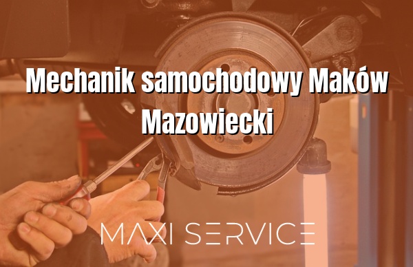 Mechanik samochodowy Maków Mazowiecki - Maxi Service
