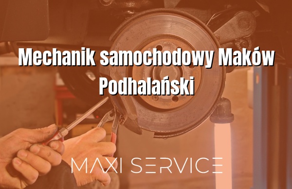 Mechanik samochodowy Maków Podhalański - Maxi Service