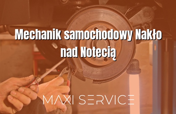 Mechanik samochodowy Nakło nad Notecią - Maxi Service
