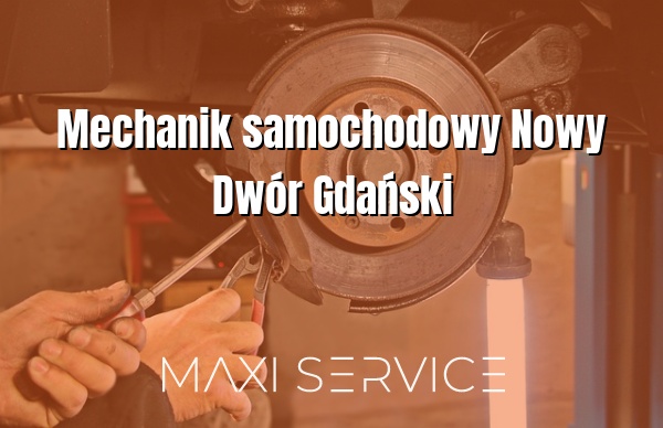 Mechanik samochodowy Nowy Dwór Gdański - Maxi Service
