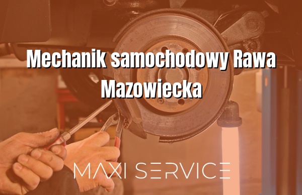 Mechanik samochodowy Rawa Mazowiecka - Maxi Service