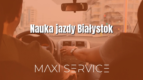 Nauka jazdy Białystok - Maxi Service