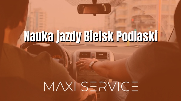 Nauka jazdy Bielsk Podlaski - Maxi Service