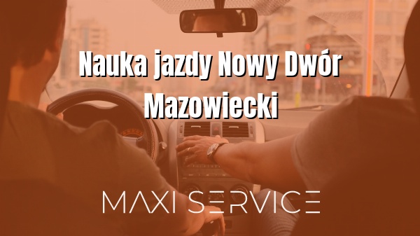 Nauka jazdy Nowy Dwór Mazowiecki - Maxi Service