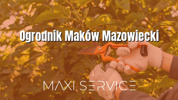 Ogrodnik Maków Mazowiecki - Maxi Service