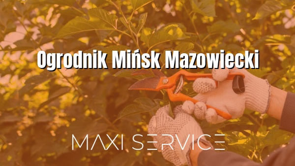 Ogrodnik Mińsk Mazowiecki - Maxi Service