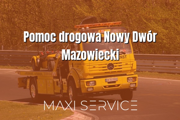 Pomoc drogowa Nowy Dwór Mazowiecki - Maxi Service