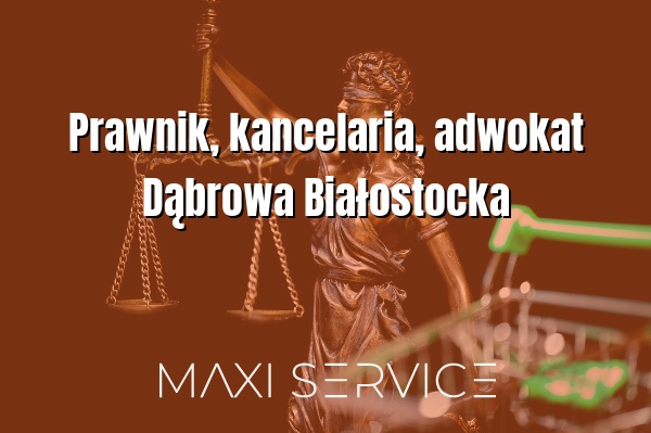 Prawnik, kancelaria, adwokat Dąbrowa Białostocka - Maxi Service