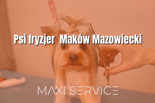 Psi fryzjer  Maków Mazowiecki - Maxi Service