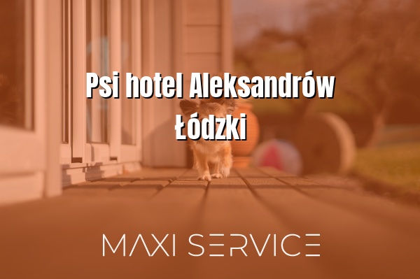 Psi hotel Aleksandrów Łódzki - Maxi Service