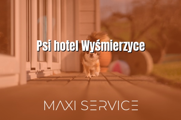 Psi hotel Wyśmierzyce - Maxi Service