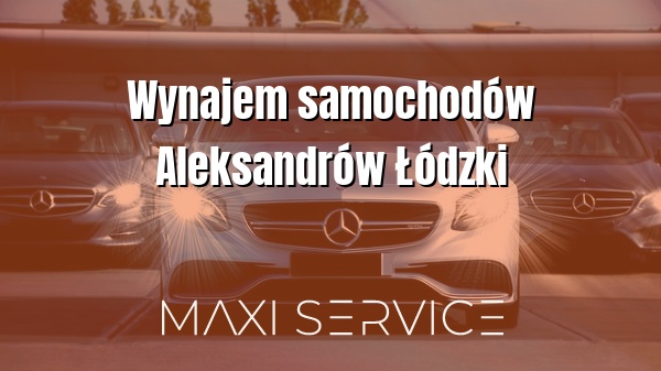 Wynajem samochodów Aleksandrów Łódzki - Maxi Service