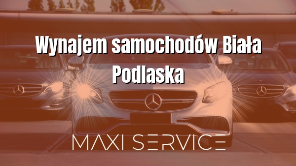 Wynajem samochodów Biała Podlaska - Maxi Service