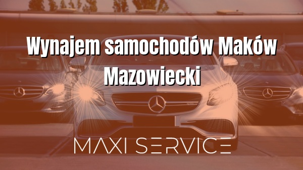 Wynajem samochodów Maków Mazowiecki - Maxi Service