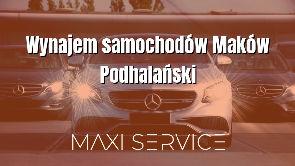 Wynajem samochodów Maków Podhalański - Maxi Service