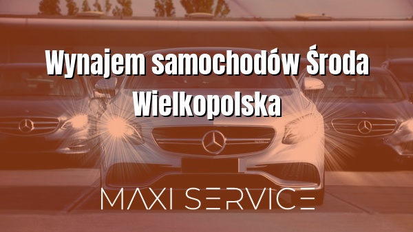 Wynajem samochodów Środa Wielkopolska - Maxi Service