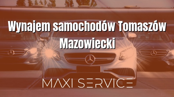 Wynajem samochodów Tomaszów Mazowiecki - Maxi Service